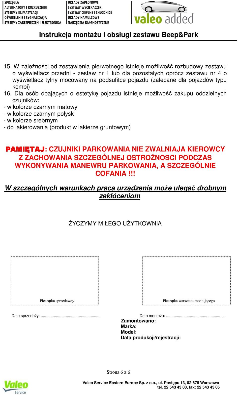 Dla osób dbających o estetykę pojazdu istnieje moŝliwość zakupu oddzielnych czujników: - w kolorze czarnym matowy - w kolorze czarnym połysk - w kolorze srebrnym - do lakierowania (produkt w lakierze