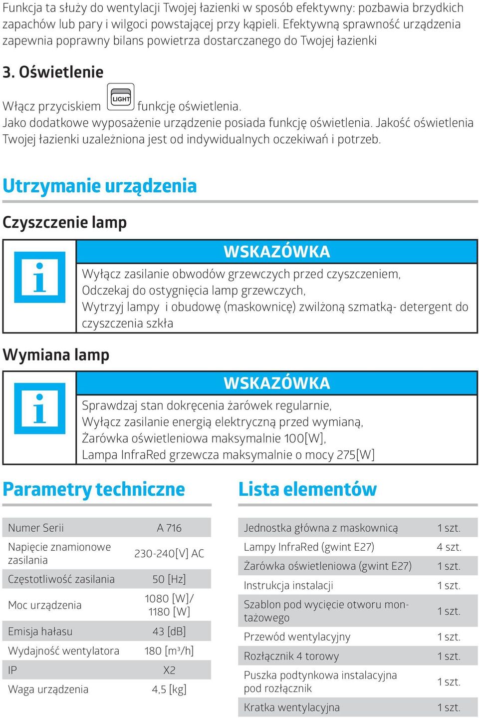 Jako dodatkowe wyposażene urządzene posada funkcję ośwetlena. Jakość ośwetlena Twojej łazenk uzależnona jest od ndywdualnych oczekwań potrzeb.