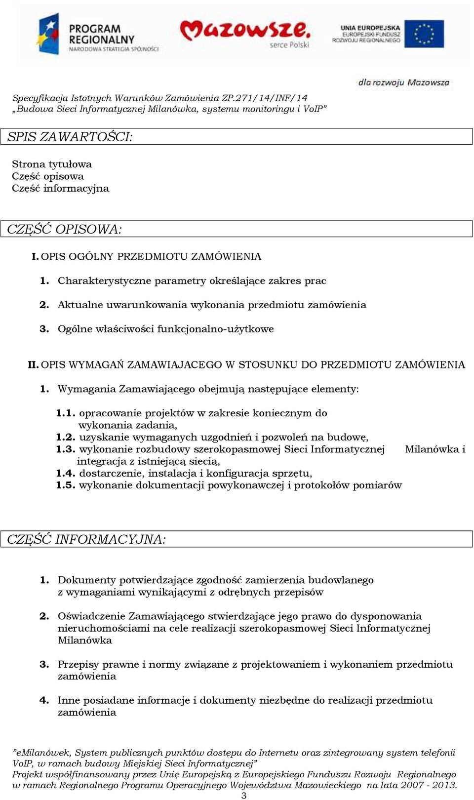 Wymagania Zamawiającego obejmują następujące elementy: 1.1. opracowanie projektów w zakresie koniecznym do wykonania zadania, 1.2. uzyskanie wymaganych uzgodnień i pozwoleń na budowę, 1.3.