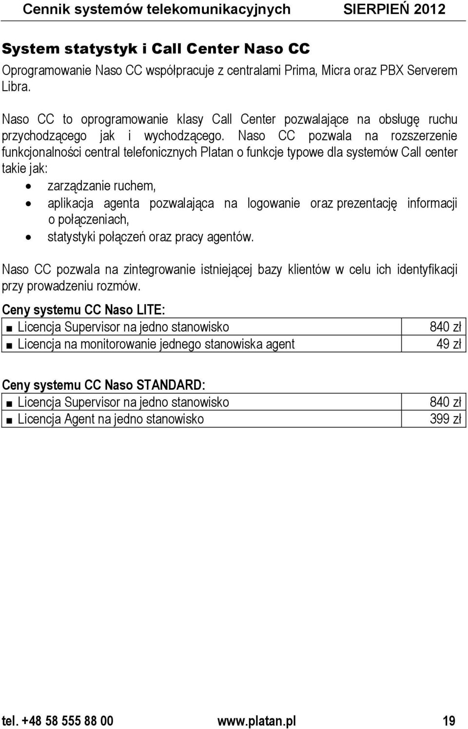Naso CC pozwala na rozszerzenie funkcjonalności central telefonicznych Platan o funkcje typowe dla systemów Call center takie jak: zarządzanie ruchem, aplikacja agenta pozwalająca na logowanie oraz