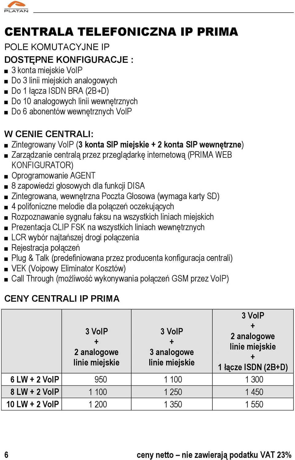 Oprogramowanie AGENT 8 zapowiedzi głosowych dla funkcji DISA Zintegrowana, wewnętrzna Poczta Głosowa (wymaga karty SD) 4 polifoniczne melodie dla połączeń oczekujących Rozpoznawanie sygnału faksu na