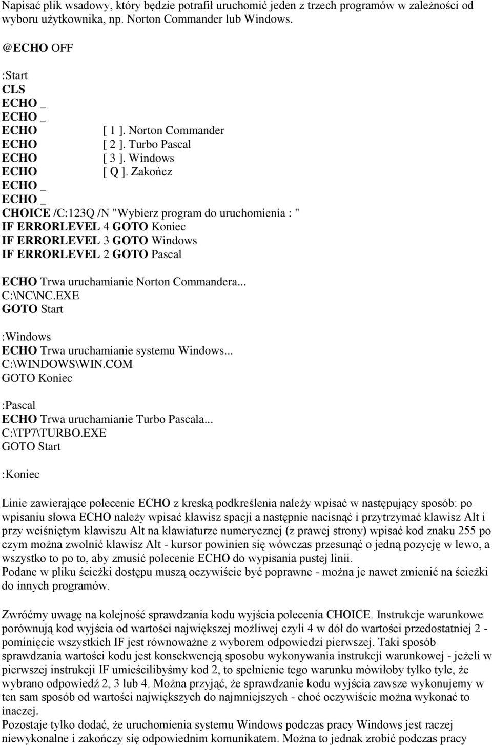 Zakończ ECHO _ ECHO _ CHOICE /C:123Q /N "Wybierz program do uruchomienia : " IF ERRORLEVEL 4 GOTO Koniec IF ERRORLEVEL 3 GOTO Windows IF ERRORLEVEL 2 GOTO Pascal ECHO Trwa uruchamianie Norton