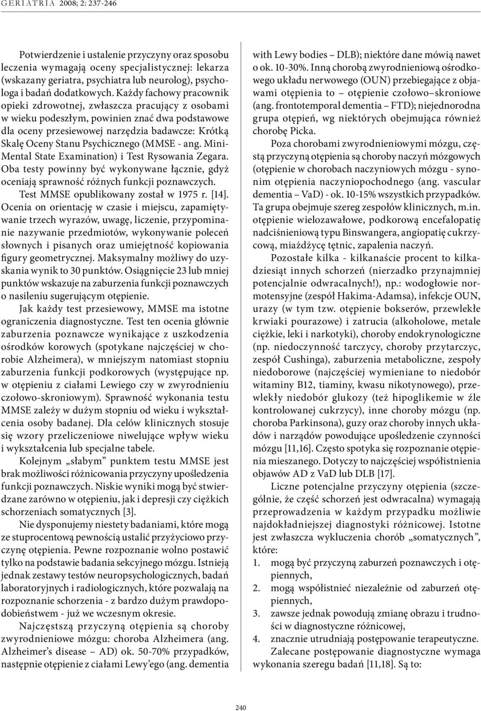 Psychicznego (MMSE - ang. Mini- Mental State Examination) i Test Rysowania Zegara. Oba testy powinny być wykonywane łącznie, gdyż oceniają sprawność różnych funkcji poznawczych.