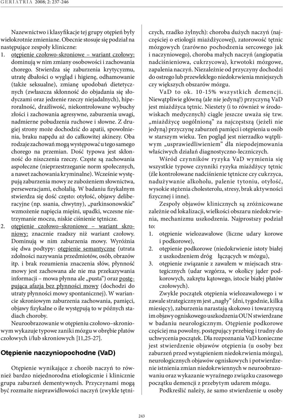 Stwierdza się zaburzenia krytycyzmu, utratę dbałości o wygląd i higienę, odhamowanie (także seksualne), zmianę upodobań dietetycznych (zwłaszcza skłonność do objadania się słodyczami oraz jedzenie