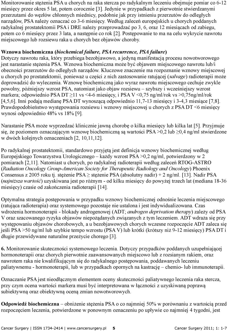 Według zaleceń europejskich u chorych poddanych radykalnej prostatektomii PSA i DRE należy przeprowadzać po 3, 6, oraz 12 miesiącach od zabiegu, potem co 6 miesięcy przez 3 lata, a następnie co rok