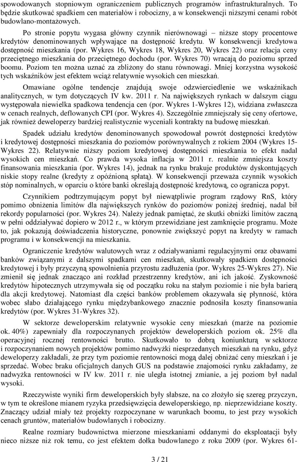 Wykres 16, Wykres 18, Wykres 20, Wykres 22) oraz relacja ceny przeciętnego mieszkania do przeciętnego dochodu (por. Wykres 70) wracają do poziomu sprzed boomu.