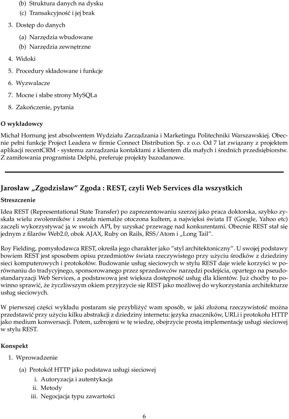 Obecnie pełni funkcję Project Leadera w firmie Connect Distribution Sp. z o.o. Od 7 lat zwiazany z projektem aplikacji recentcrm - systemu zarzadzania kontaktami z klientem dla małych i średnich przedsiębiorstw.