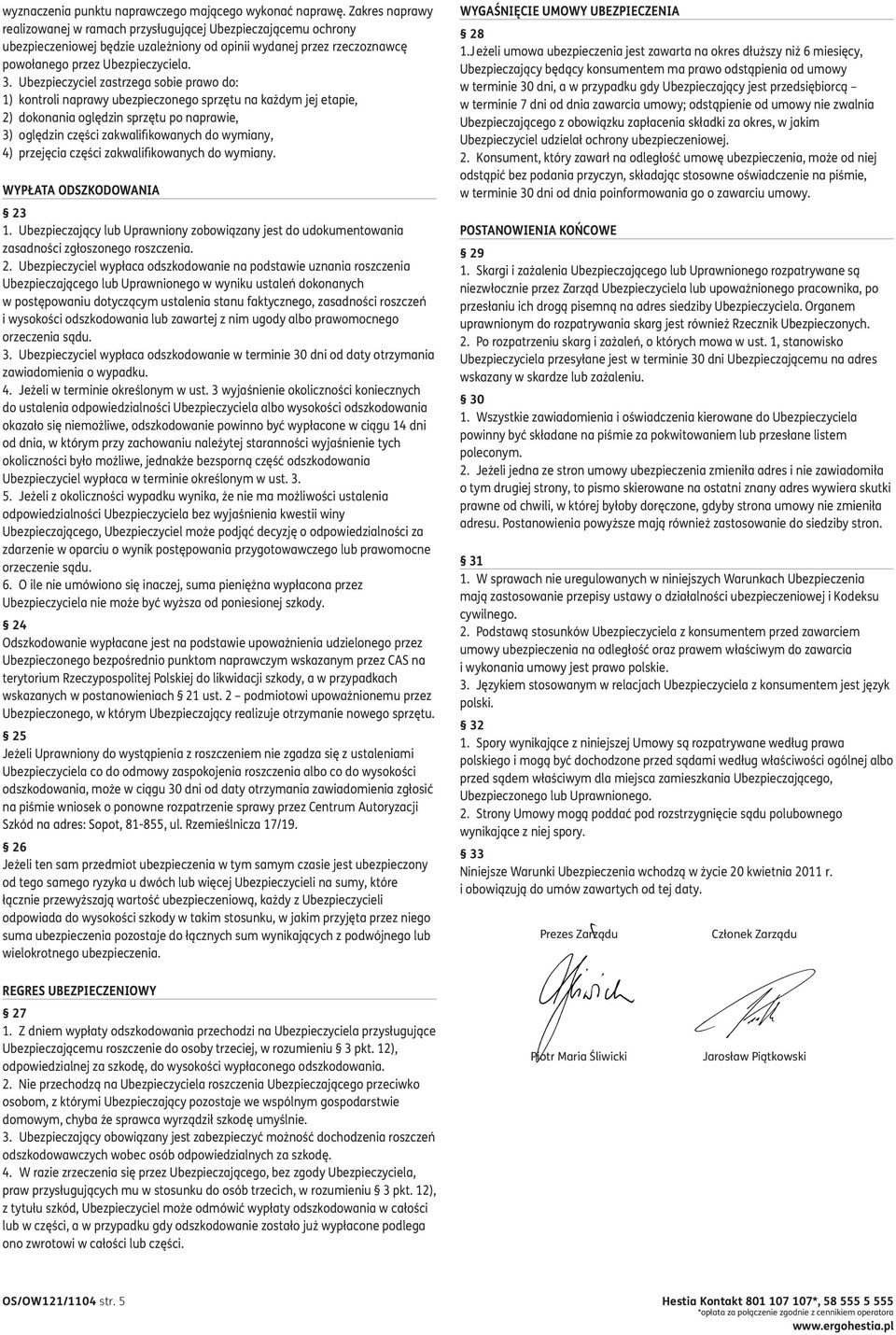 Ubezpieczyciel zastrzega sobie prawo do: 1) kontroli naprawy ubezpieczonego sprzętu na każdym jej etapie, 2) dokonania oględzin sprzętu po naprawie, 3) oględzin części zakwalifikowanych do wymiany,
