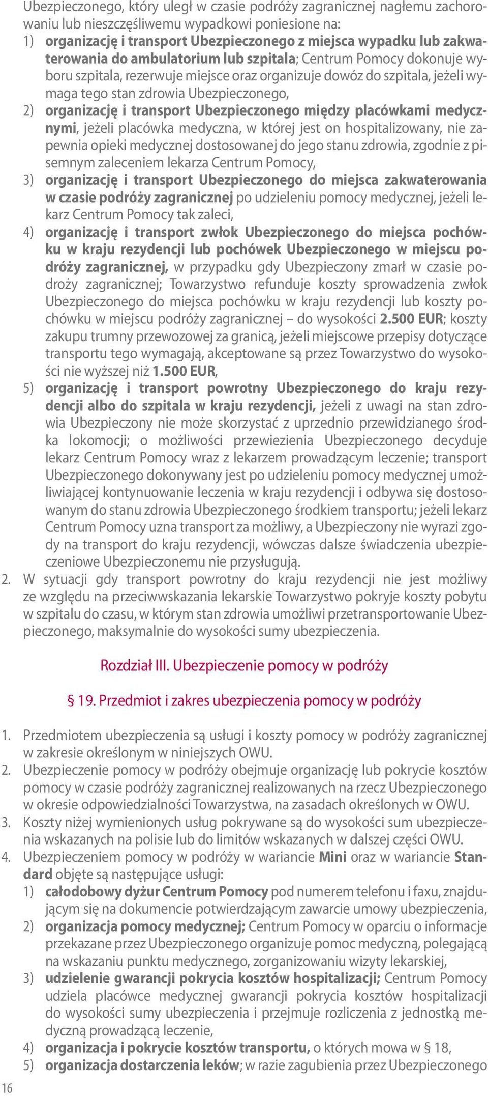 organizację i transport Ubezpieczonego między placówkami medycznymi, jeżeli placówka medyczna, w której jest on hospitalizowany, nie zapewnia opieki medycznej dostosowanej do jego stanu zdrowia,
