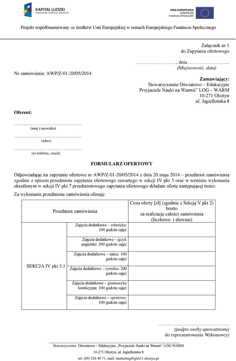 Jagiellońska 8 Oferent: (imię i nazwisko) (adres) (nr telefonu, email) FORMULARZ OFERTOWY Odpowiadając na zapytanie ofertowe nr AWP/Z-01-20/05/2014 z dnia 20 maja 2014 przedmiot zamówienia zgodnie z