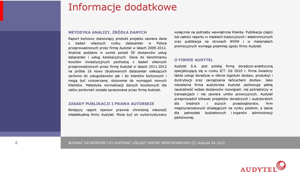 Dane do benchmarku kosztów inwestycyjnych pochodzą z badań własnych przeprowadzonych przez firmę Audytel w latach 2011-2012 na próbie 16 nowo zbudowanych datacenter należących zarówno do usługodawców