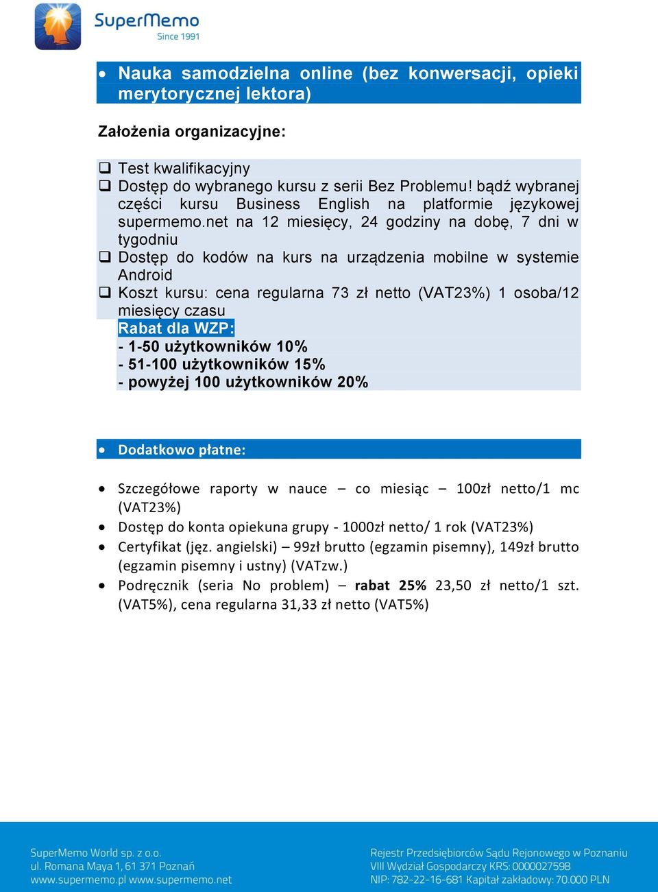 net na 12 miesięcy, 24 godziny na dobę, 7 dni w tygodniu Koszt kursu: cena regularna 73 zł netto (VAT23%) 1 osoba/12 miesięcy czasu Rabat dla WZP: - 1-50 użytkowników 10% - 51-100 użytkowników 15% -