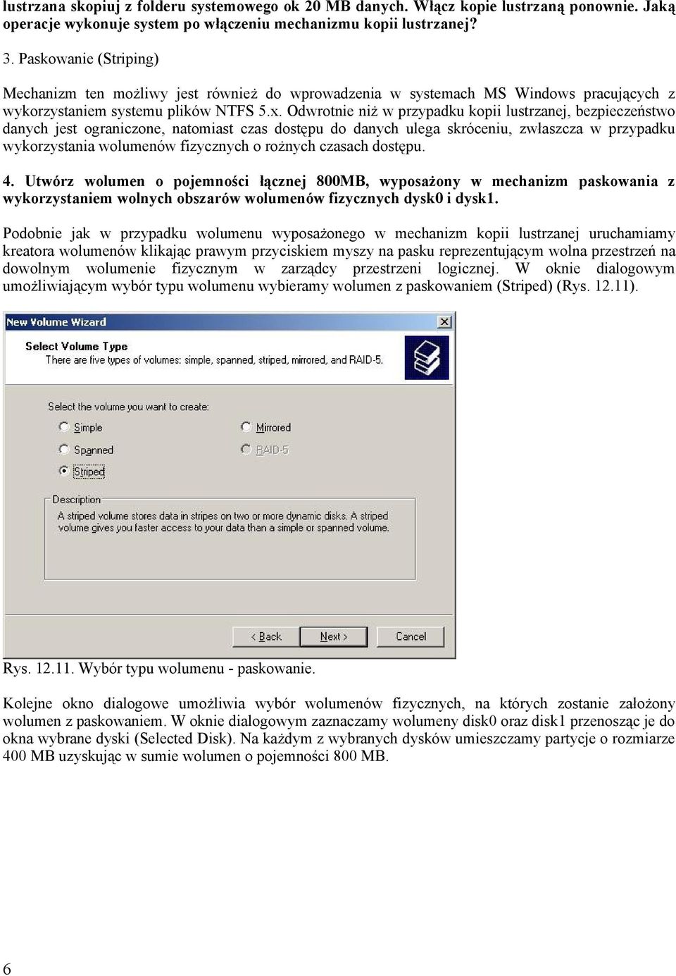 Odwrotnie niż w przypadku kopii lustrzanej, bezpieczeństwo danych jest ograniczone, natomiast czas dostępu do danych ulega skróceniu, zwłaszcza w przypadku wykorzystania wolumenów fizycznych o