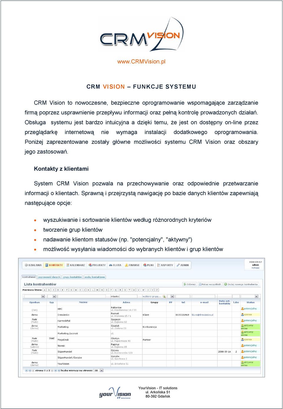 Obsługa systemu jest bardzo intuicyjna a dzięki temu, że jest on dostępny on-line przez przeglądarkę internetową nie wymaga instalacji dodatkowego oprogramowania.