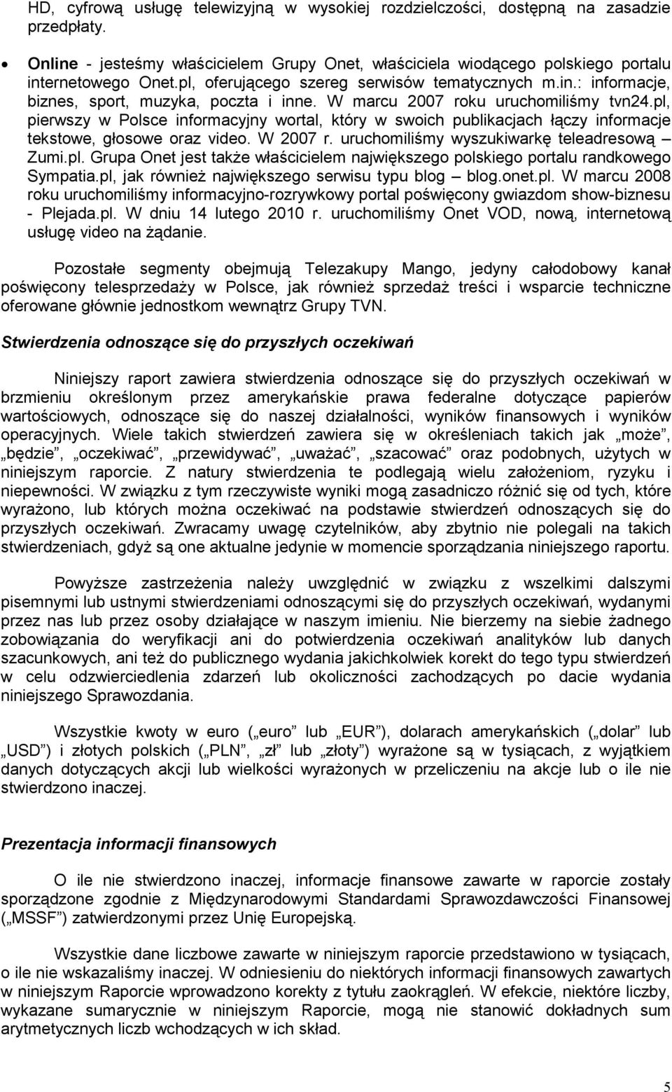 pl, pierwszy w Polsce informacyjny wortal, który w swoich publikacjach łączy informacje tekstowe, głosowe oraz video. W 2007 r. uruchomiliśmy wyszukiwarkę teleadresową Zumi.pl. Grupa Onet jest takŝe właścicielem największego polskiego portalu randkowego Sympatia.