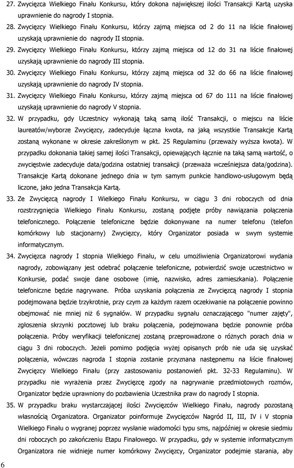 Zwycięzcy Wielkiego Finału Konkursu, którzy zajmą miejsca od 12 do 31 na liście finałowej uzyskają uprawnienie do nagrody III stopnia. 30.