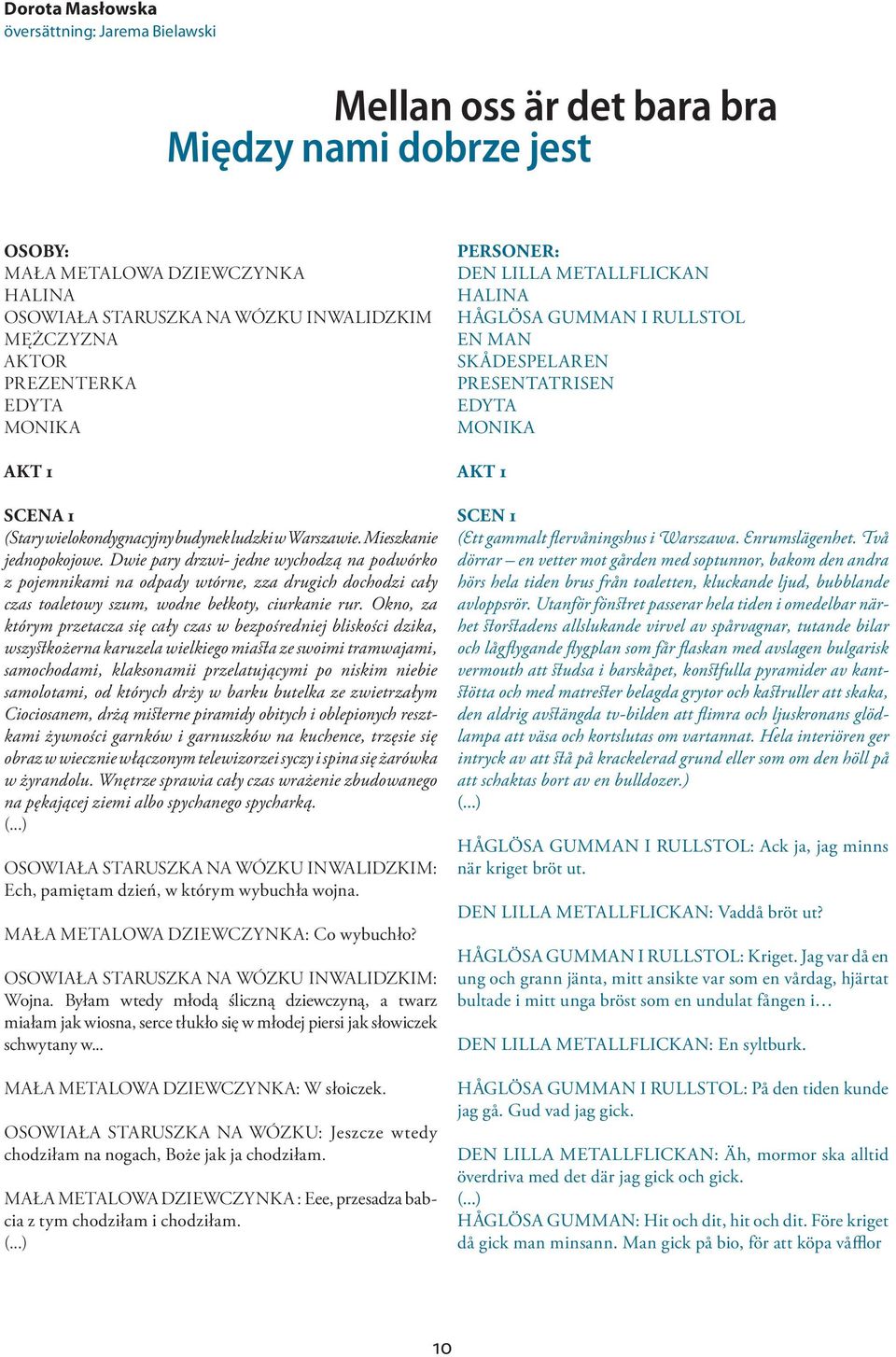 Dwie pary drzwi- jedne wychodzą na podwórko z pojemnikami na odpady wtórne, zza drugich dochodzi cały czas toaletowy szum, wodne bełkoty, ciurkanie rur.