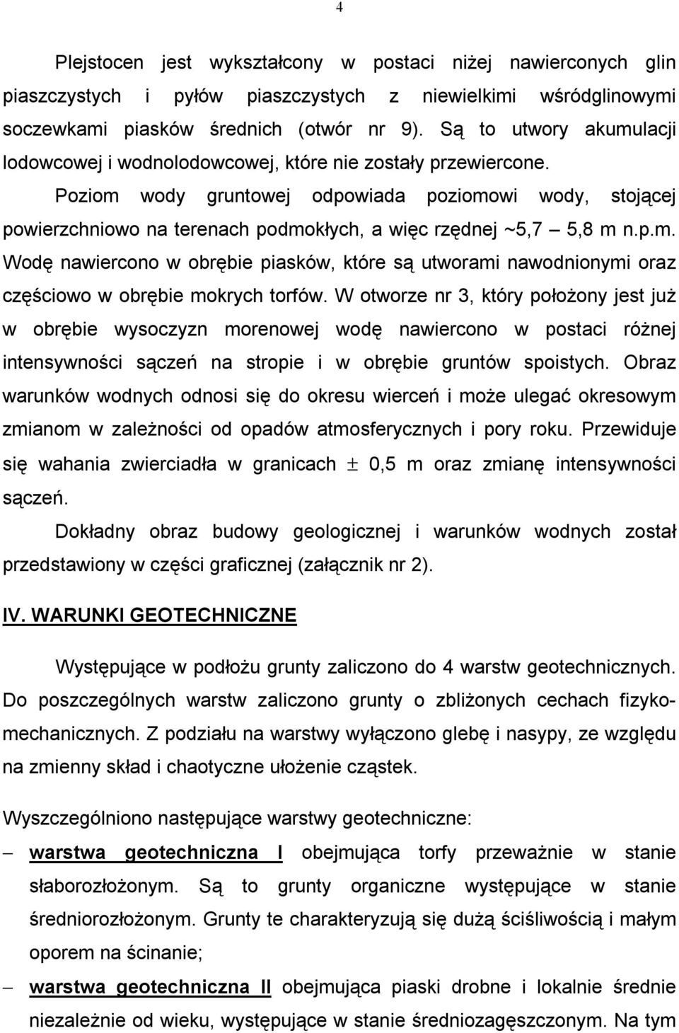 Poziom wody gruntowej odpowiada poziomowi wody, stojącej powierzchniowo na terenach podmokłych, a więc rzędnej ~5,7 5,8 m n.p.m. Wodę nawiercono w obrębie piasków, które są utworami nawodnionymi oraz częściowo w obrębie mokrych torfów.