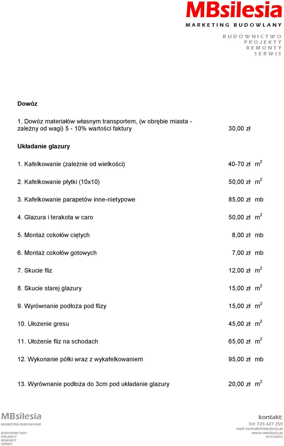 Kafelkowanie płytki (10x10) 50,00 zł m 2 3. Kafelkowanie parapetów inne-nietypowe 85,00 zł mb 4. Glazura i terakota w caro 50,00 zł m 2 5. Montaż cokołów ciętych 8,00 zł mb 6.