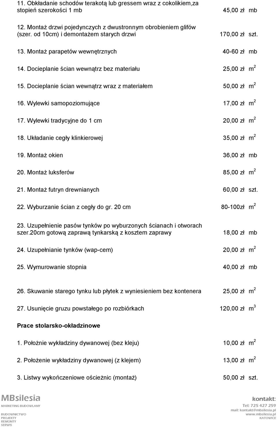 Docieplanie ścian wewnątrz wraz z materiałem 50,00 zł m 2 16. Wylewki samopoziomujące 17,00 zł m 2 17. Wylewki tradycyjne do 1 cm 20,00 zł m 2 18. Układanie cegły klinkierowej 35,00 zł m 2 19.