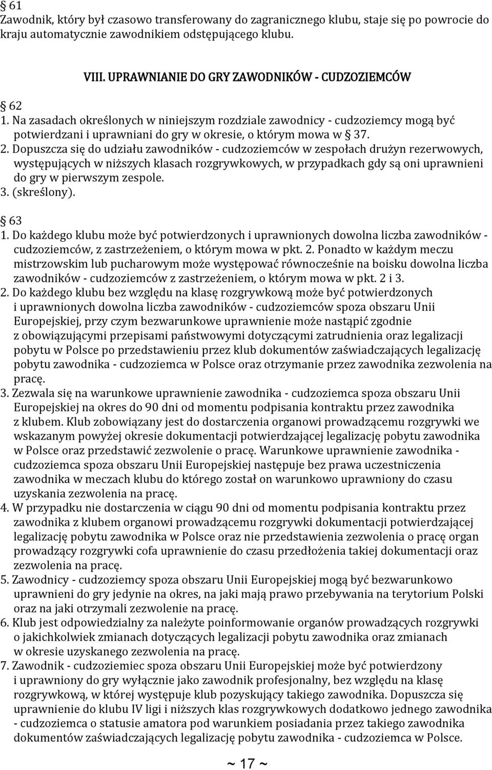 Dopuszcza się do udziału zawodników - cudzoziemców w zespołach drużyn rezerwowych, występujących w niższych klasach rozgrywkowych, w przypadkach gdy są oni uprawnieni do gry w pierwszym zespole. 3.