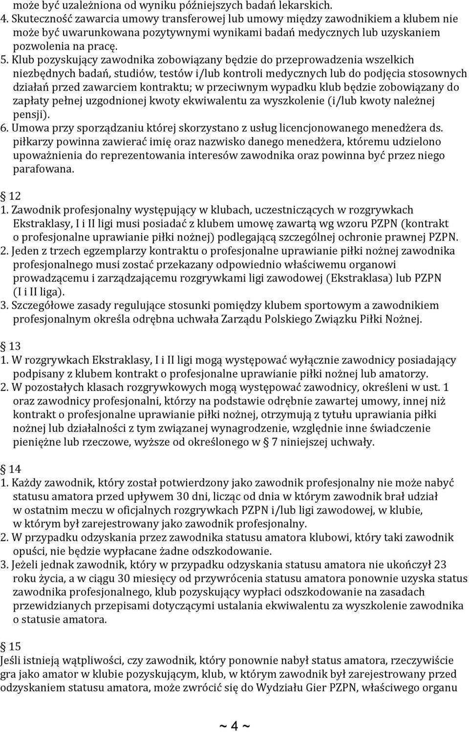 Klub pozyskujący zawodnika zobowiązany będzie do przeprowadzenia wszelkich niezbędnych badań, studiów, testów i/lub kontroli medycznych lub do podjęcia stosownych działań przed zawarciem kontraktu; w