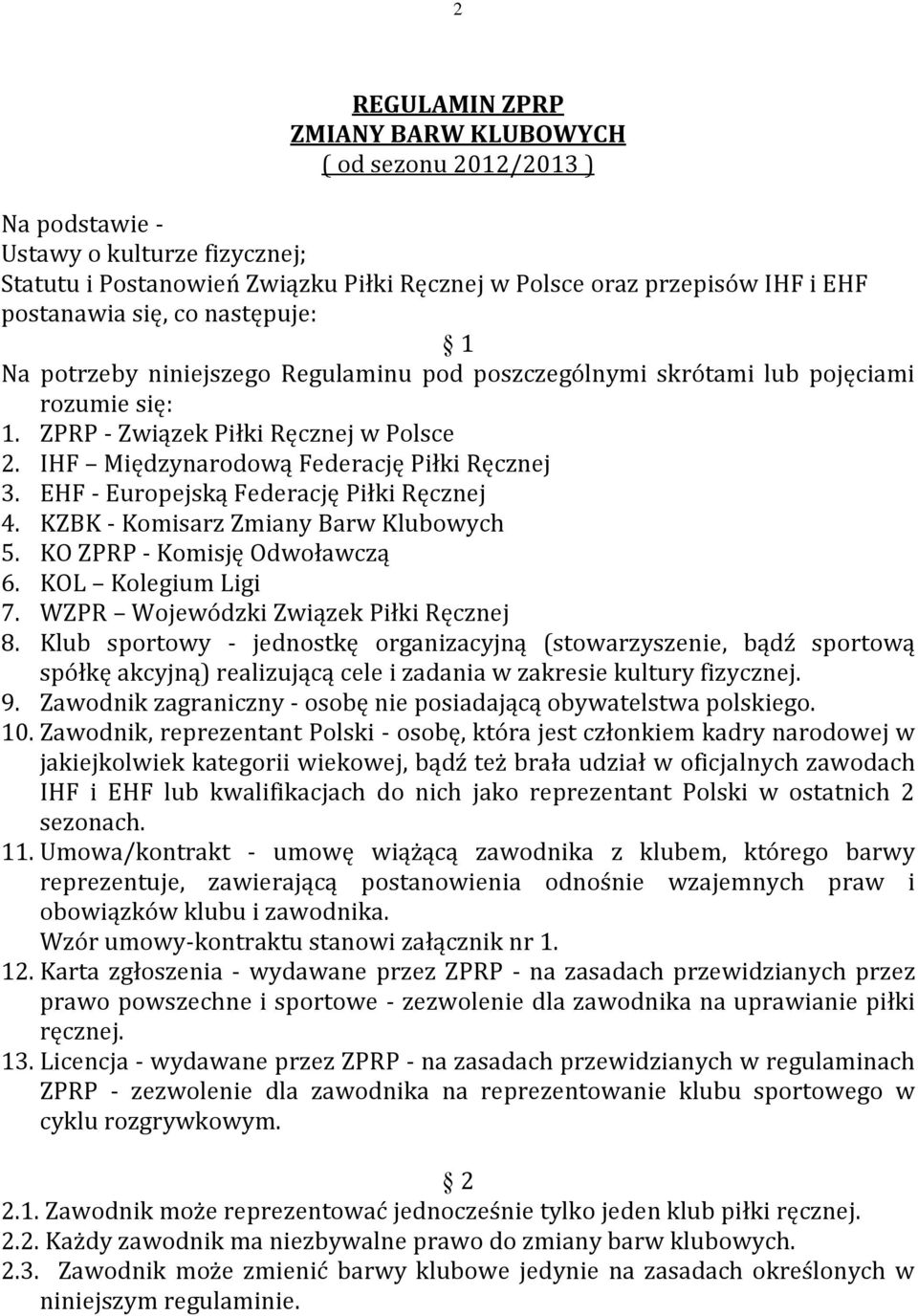 EHF - Europejską Federację Piłki Ręcznej 4. KZBK - Komisarz Zmiany Barw Klubowych 5. KO ZPRP - Komisję Odwoławczą 6. KOL Kolegium Ligi 7. WZPR Wojewódzki Związek Piłki Ręcznej 8.