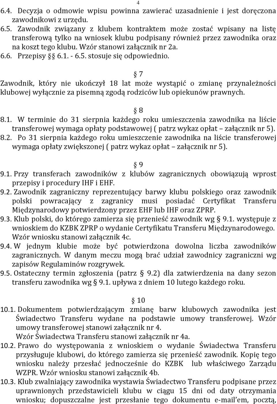 6. Przepisy 6.1. - 6.5. stosuje się odpowiednio. 7 Zawodnik, który nie ukończył 18 lat może wystąpić o zmianę przynależności klubowej wyłącznie za pisemną zgodą rodziców lub opiekunów prawnych. 8 8.1. W terminie do 31 sierpnia każdego roku umieszczenia zawodnika na liście transferowej wymaga opłaty podstawowej ( patrz wykaz opłat załącznik nr 5).