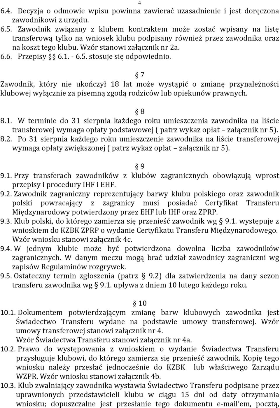 6. Przepisy 6.1. - 6.5. stosuje się odpowiednio. 7 Zawodnik, który nie ukończył 18 lat może wystąpić o zmianę przynależności klubowej wyłącznie za pisemną zgodą rodziców lub opiekunów prawnych. 8 8.1. W terminie do 31 sierpnia każdego roku umieszczenia zawodnika na liście transferowej wymaga opłaty podstawowej ( patrz wykaz opłat załącznik nr 5).