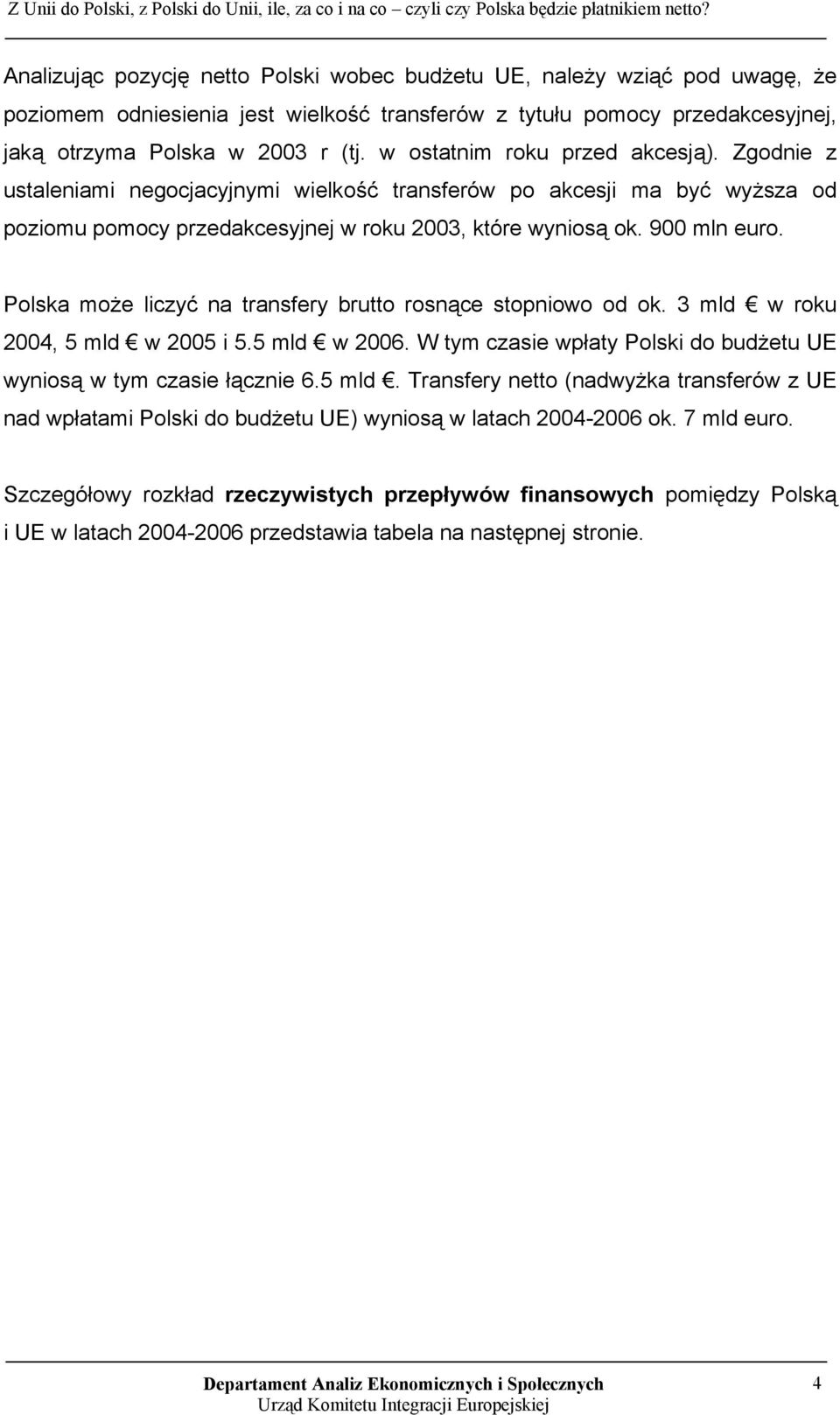 Polska może liczyć na transfery brutto rosnące stopniowo od ok. 3 mld w roku 2004, 5 mld w 2005 i 5.5 mld w 2006. W tym czasie wpłaty Polski do budżetu UE wyniosą w tym czasie łącznie 6.5 mld. Transfery netto (nadwyżka transferów z UE nad wpłatami Polski do budżetu UE) wyniosą w latach 2004-2006 ok.