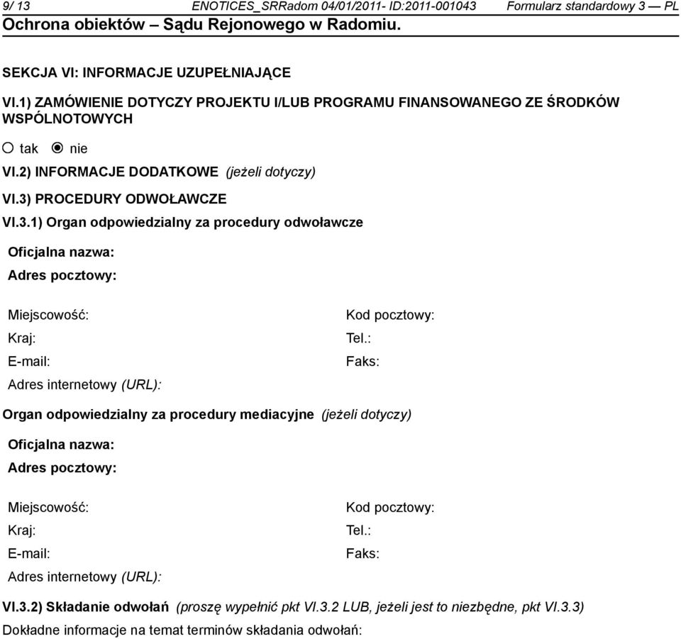 PROCEDURY ODWOŁAWCZE VI.3.1) Organ odpowiedzialny za procedury odwoławcze Oficjalna nazwa: Adres pocztowy: Miejscowość: Kraj: E-mail: Adres internetowy (URL): Kod pocztowy: Tel.