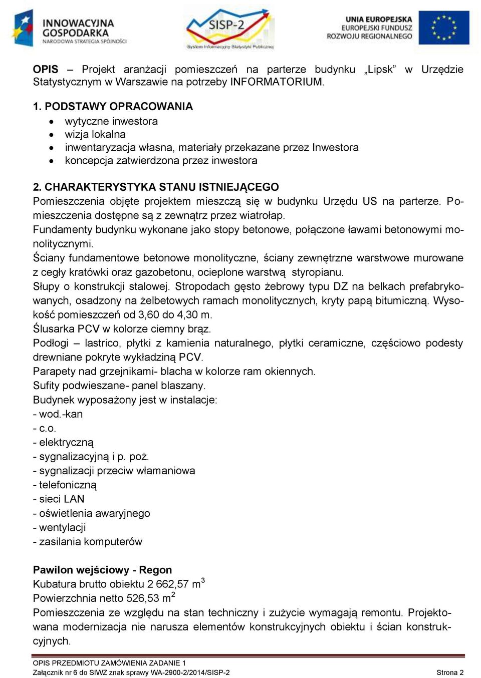 CHARAKTERYSTYKA STANU ISTNIEJĄCEGO Pomieszczenia objęte projektem mieszczą się w budynku Urzędu US na parterze. Pomieszczenia dostępne są z zewnątrz przez wiatrołap.