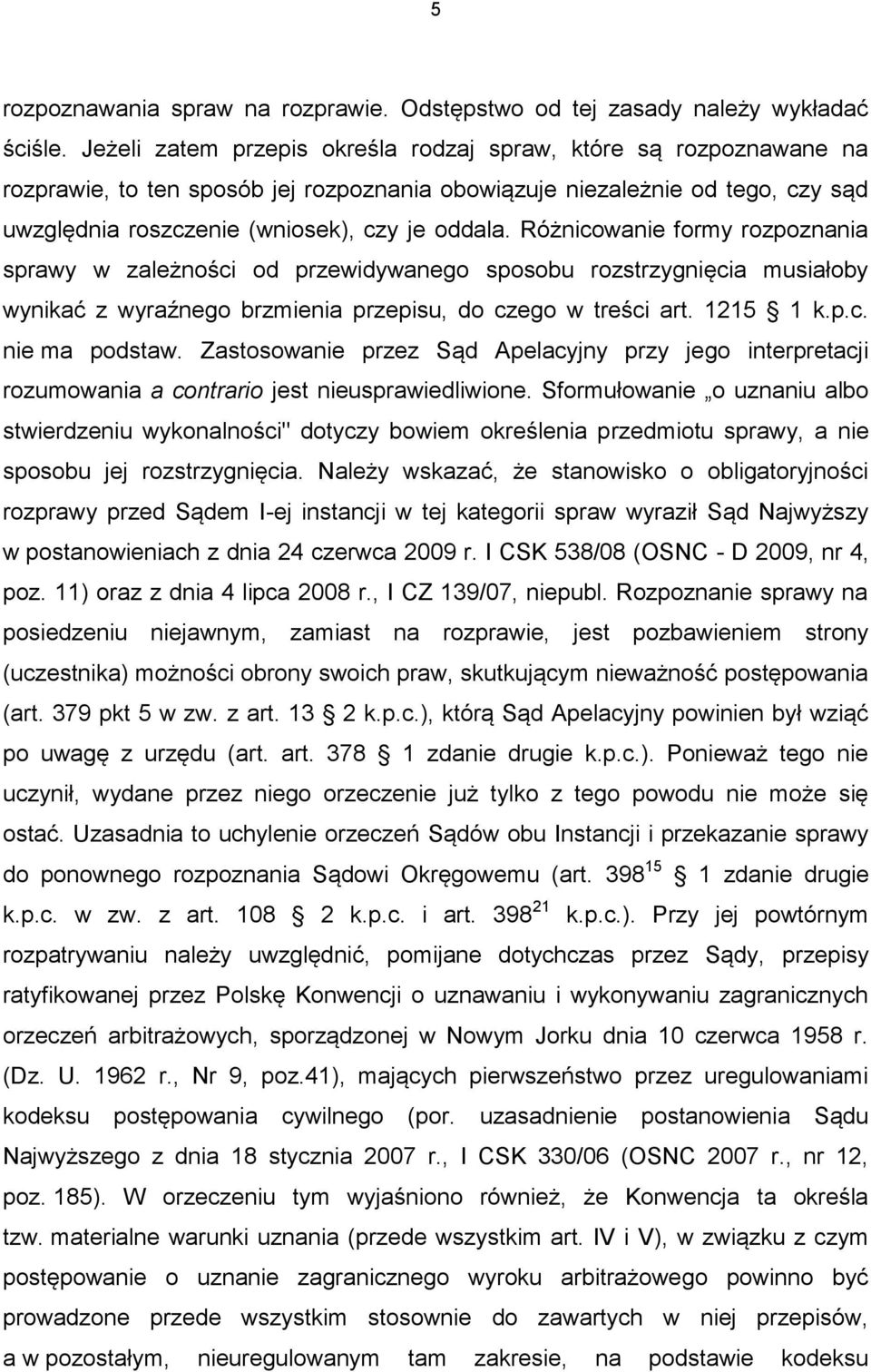 Różnicowanie formy rozpoznania sprawy w zależności od przewidywanego sposobu rozstrzygnięcia musiałoby wynikać z wyraźnego brzmienia przepisu, do czego w treści art. 1215 1 k.p.c. nie ma podstaw.