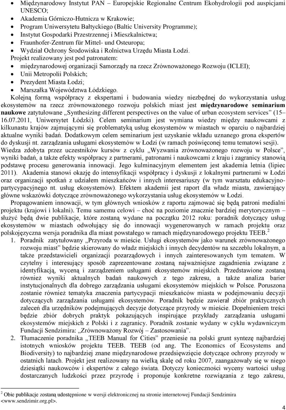 Projekt realizowany jest pod patronatem: międzynarodowej organizacji Samorządy na rzecz Zrównoważonego Rozwoju (ICLEI); Unii Metropolii Polskich; Prezydent Miasta Łodzi; Marszałka Województwa