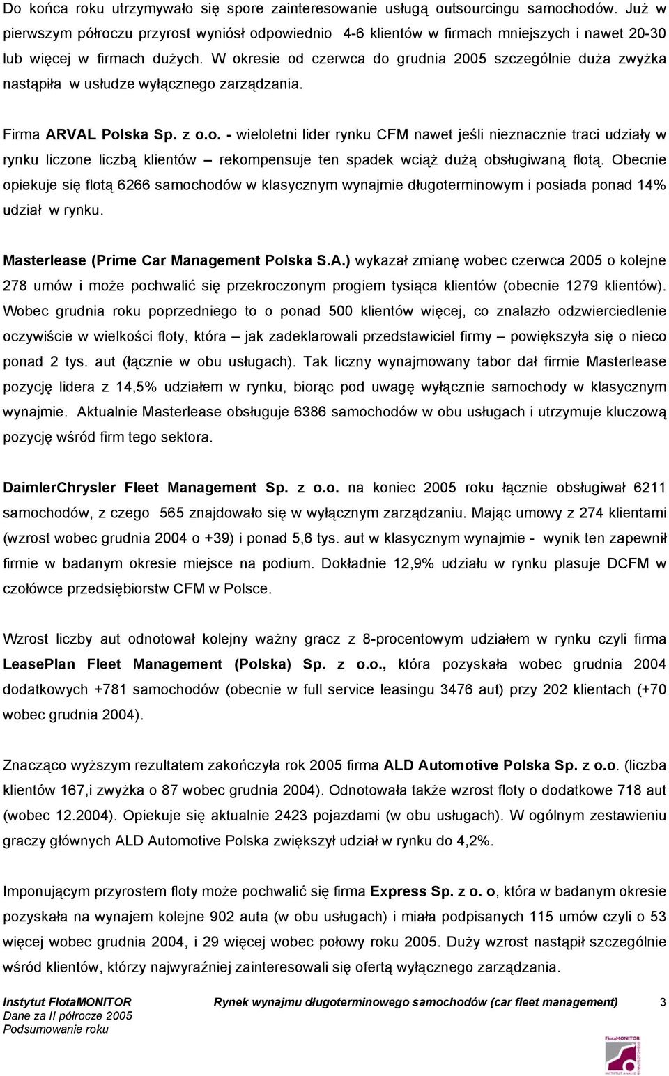 W okresie od czerwca do grudnia 2005 szczególnie duża zwyżka nastąpiła w usłudze wyłącznego zarządzania. Firma ARVAL Polska Sp. z o.o. - wieloletni lider rynku CFM nawet jeśli nieznacznie traci udziały w rynku liczone liczbą klientów rekompensuje ten spadek wciąż dużą obsługiwaną flotą.