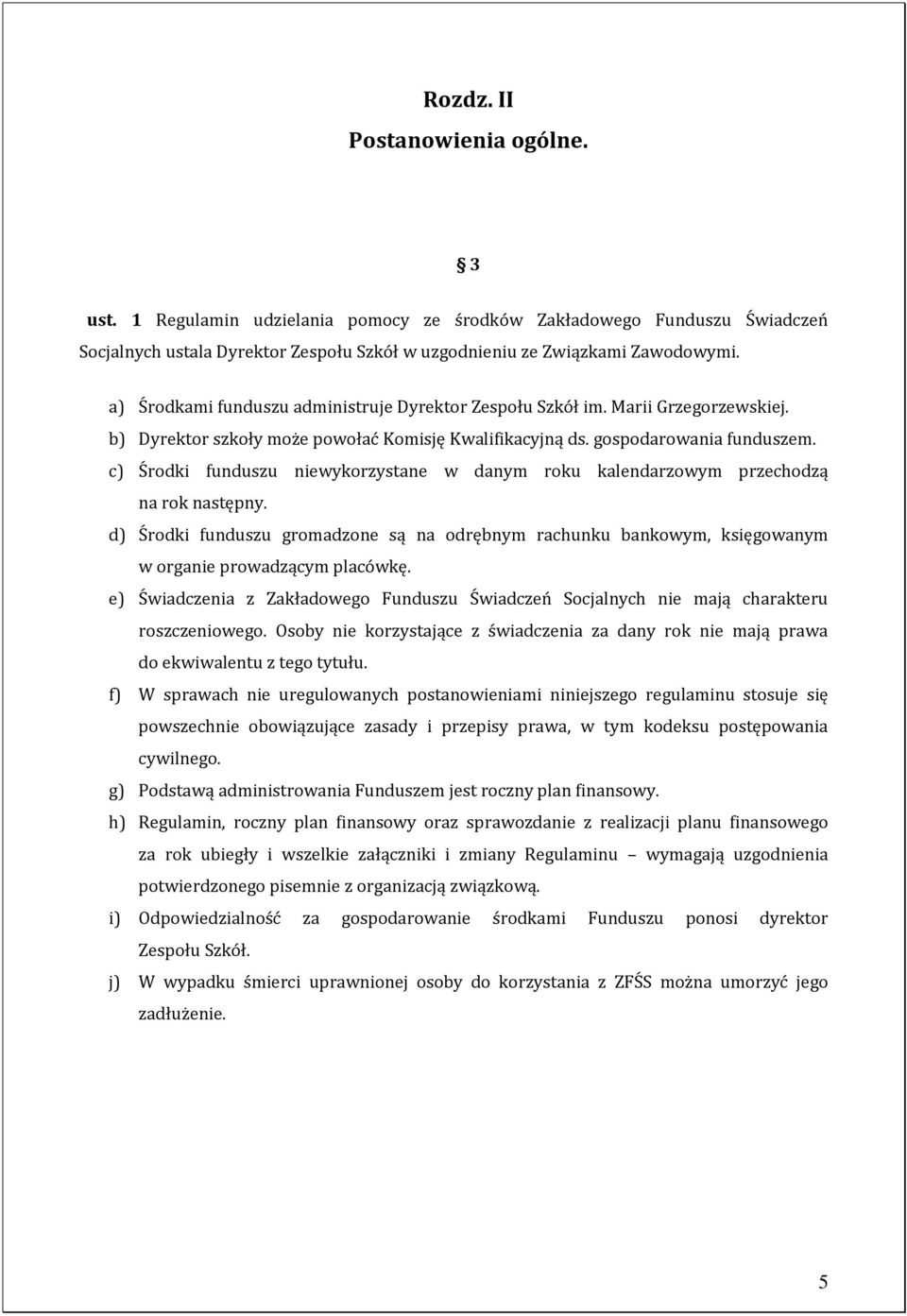 c) Środki funduszu niewykorzystane w danym roku kalendarzowym przechodzą na rok następny. d) Środki funduszu gromadzone są na odrębnym rachunku bankowym, księgowanym w organie prowadzącym placówkę.