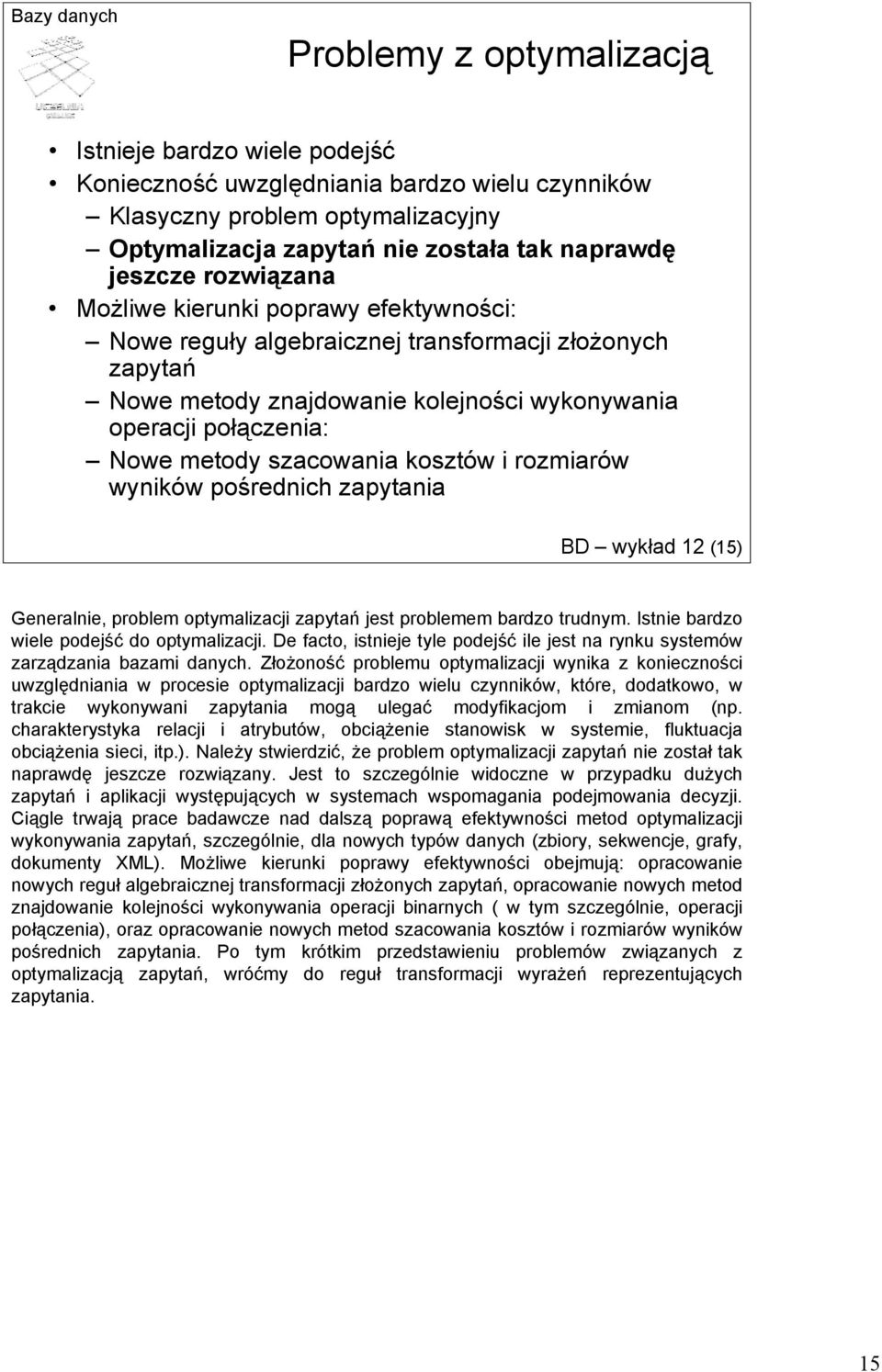 kosztów i rozmiarów wyników pośrednich zapytania BD wykład 12 (15) Generalnie, problem optymalizacji zapytań jest problemem bardzo trudnym. Istnie bardzo wiele podejść do optymalizacji.