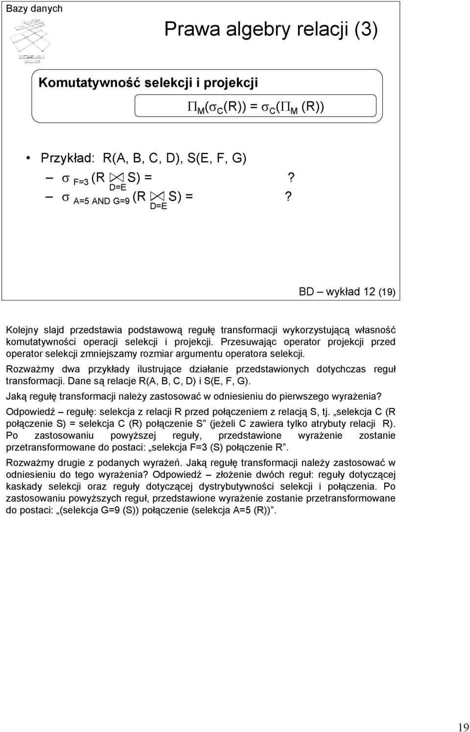Przesuwając operator projekcji przed operator selekcji zmniejszamy rozmiar argumentu operatora selekcji. Rozważmy dwa przykłady ilustrujące działanie przedstawionych dotychczas reguł transformacji.