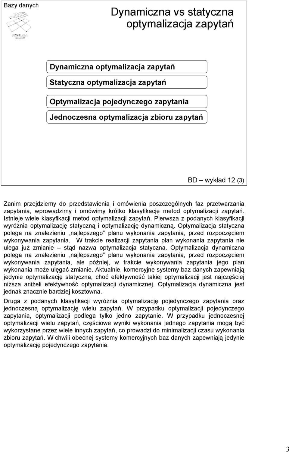 Istnieje wiele klasyfikacji metod optymalizacji zapytań. Pierwsza z podanych klasyfikacji wyróżnia optymalizację statyczną i optymalizację dynamiczną.