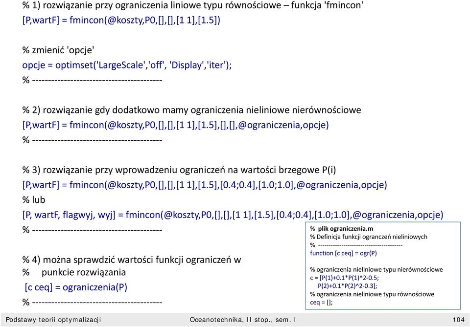 fmincon(@koszty,p0,[],[],[1 1],[1.5],[],[],@ograniczenia,opcje) % % 3) rozwiązanie przy wprowadzeniu ograniczeń na wartości brzegowe P(i) [P,wartF] = fmincon(@koszty,p0,[],[],[1 1],[1.5],[0.4;0.4],[1.