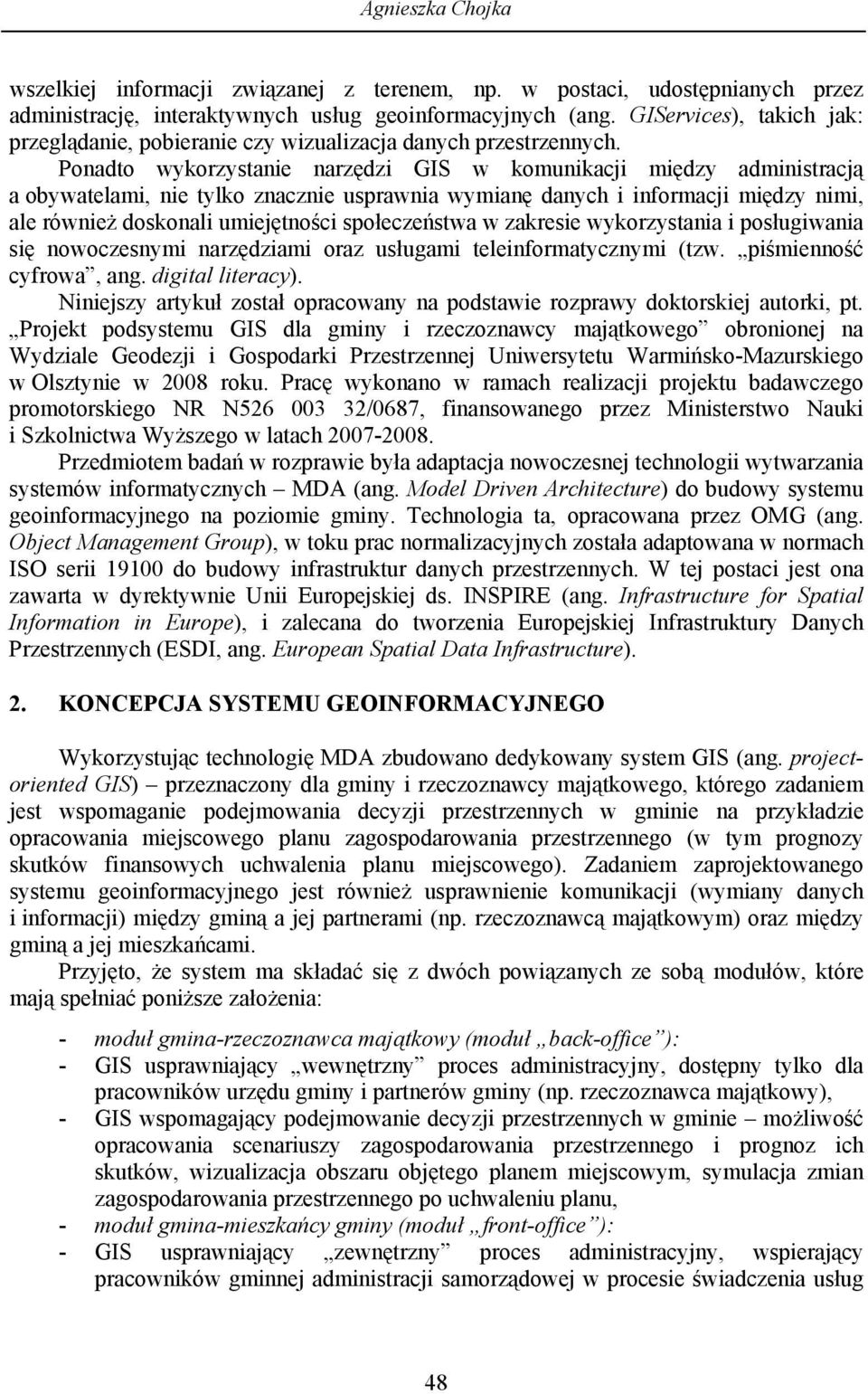 Ponadto wykorzystanie narzędzi GIS w komunikacji między administracją a obywatelami, nie tylko znacznie usprawnia wymianę danych i informacji między nimi, ale również doskonali umiejętności