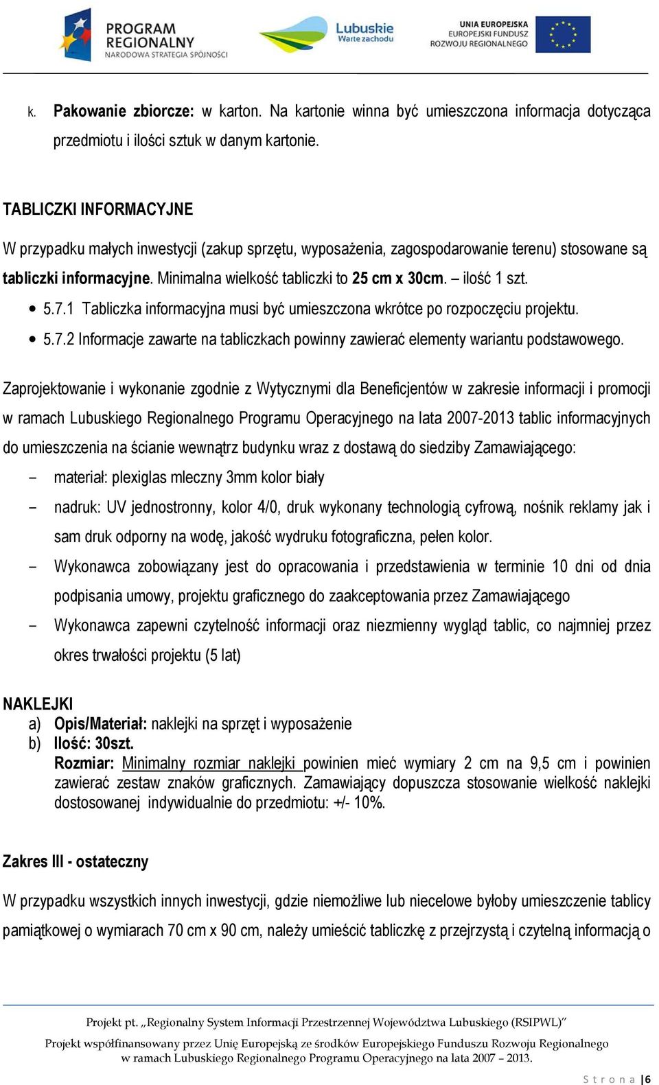 ilość 1 szt. 5.7.1 Tabliczka informacyjna musi być umieszczona wkrótce po rozpoczęciu projektu. 5.7.2 Informacje zawarte na tabliczkach powinny zawierać elementy wariantu podstawowego.