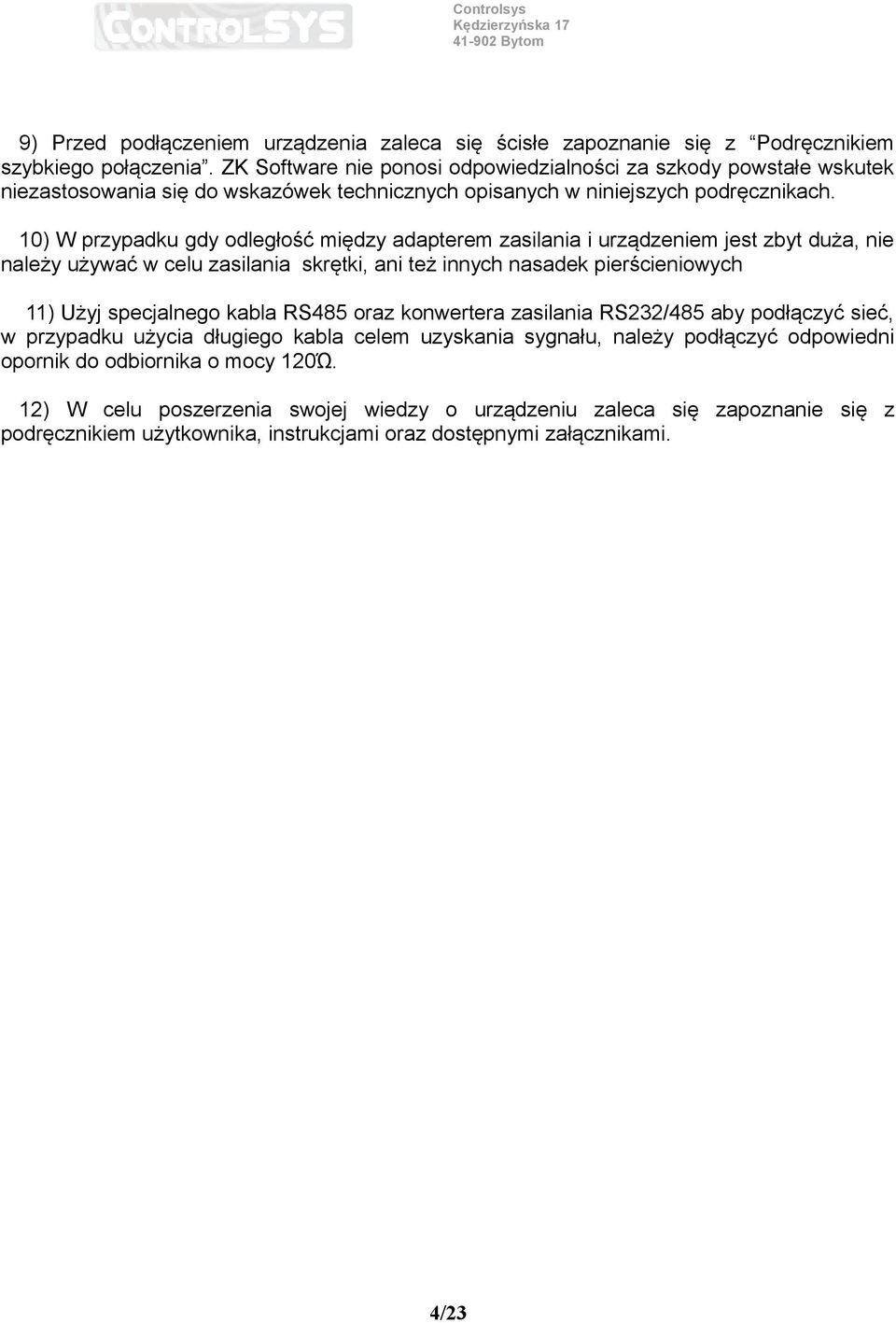 10) W przypadku gdy odległość między adapterem zasilania i urządzeniem jest zbyt duża, nie należy używać w celu zasilania skrętki, ani też innych nasadek pierścieniowych 11) Użyj specjalnego kabla