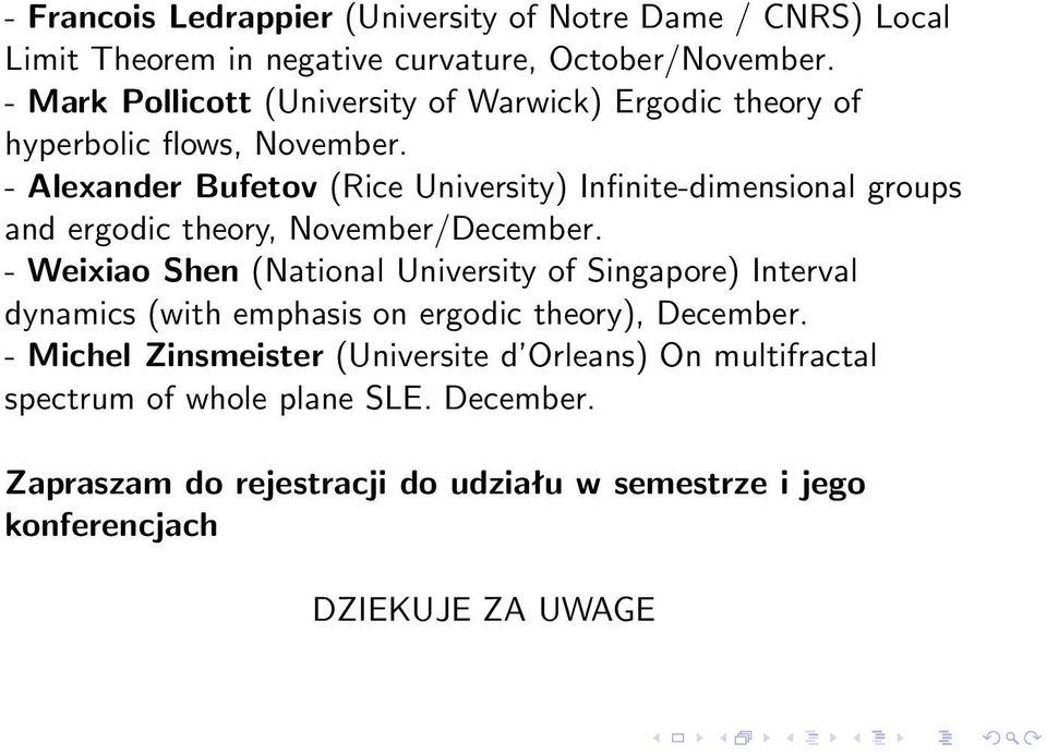 - Alexander Bufetov (Rice University) Infinite-dimensional groups and ergodic theory, November/December.