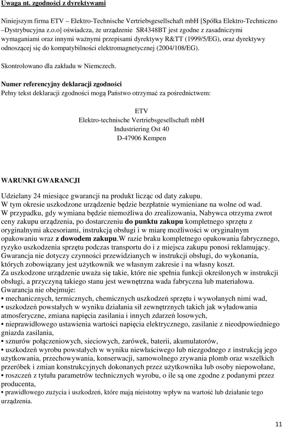 wymaganiami oraz innymi ważnymi przepisami dyrektywy R&TT (1999/5/EG), oraz dyrektywy odnoszącej się do kompatybilności elektromagnetycznej (2004/108/EG). Skontrolowano dla zakładu w Niemczech.