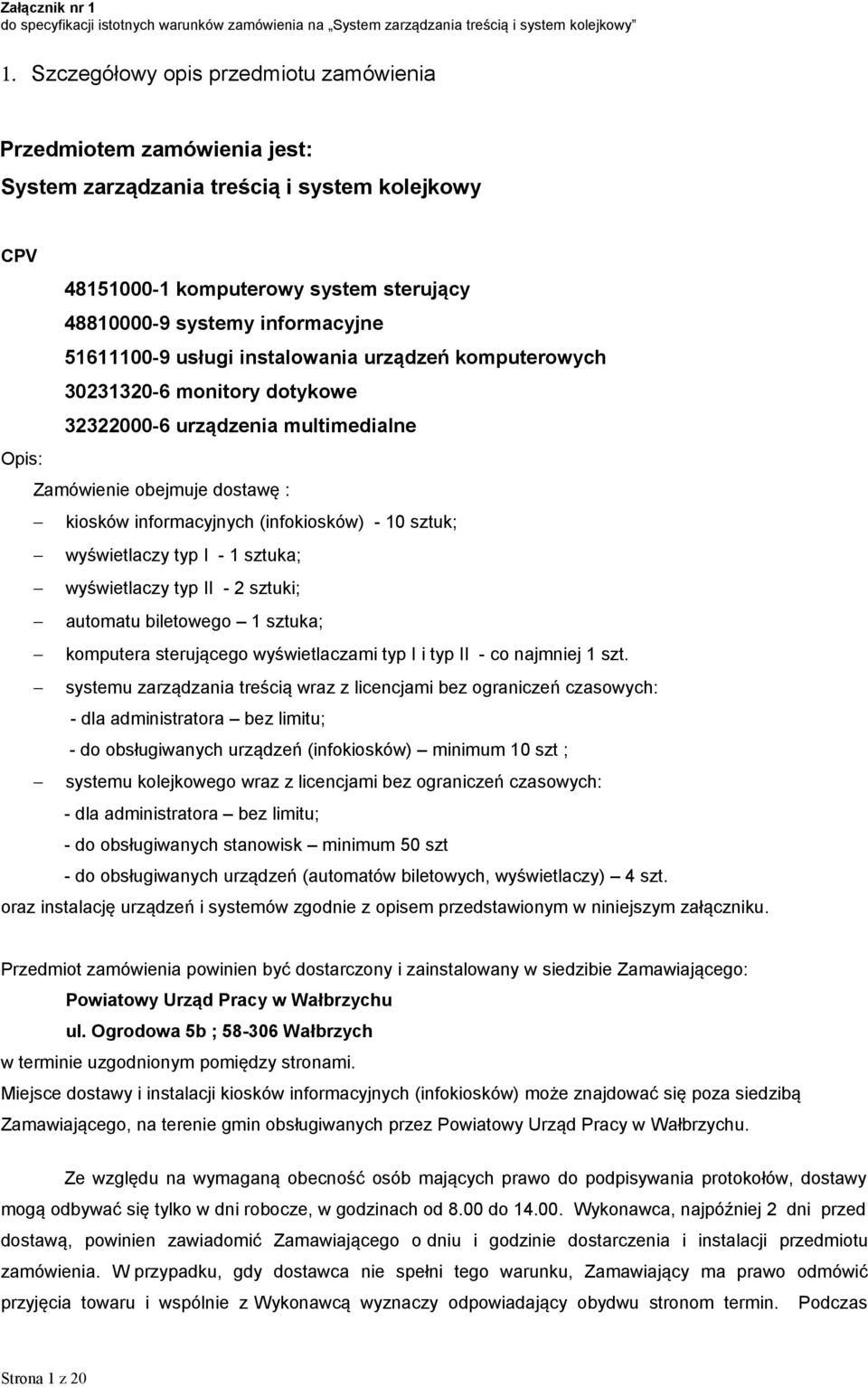 sztuk; wyświetlaczy typ I - 1 sztuka; wyświetlaczy typ II - 2 sztuki; automatu biletowego 1 sztuka; komputera sterującego wyświetlaczami typ I i typ II - co najmniej 1 szt.