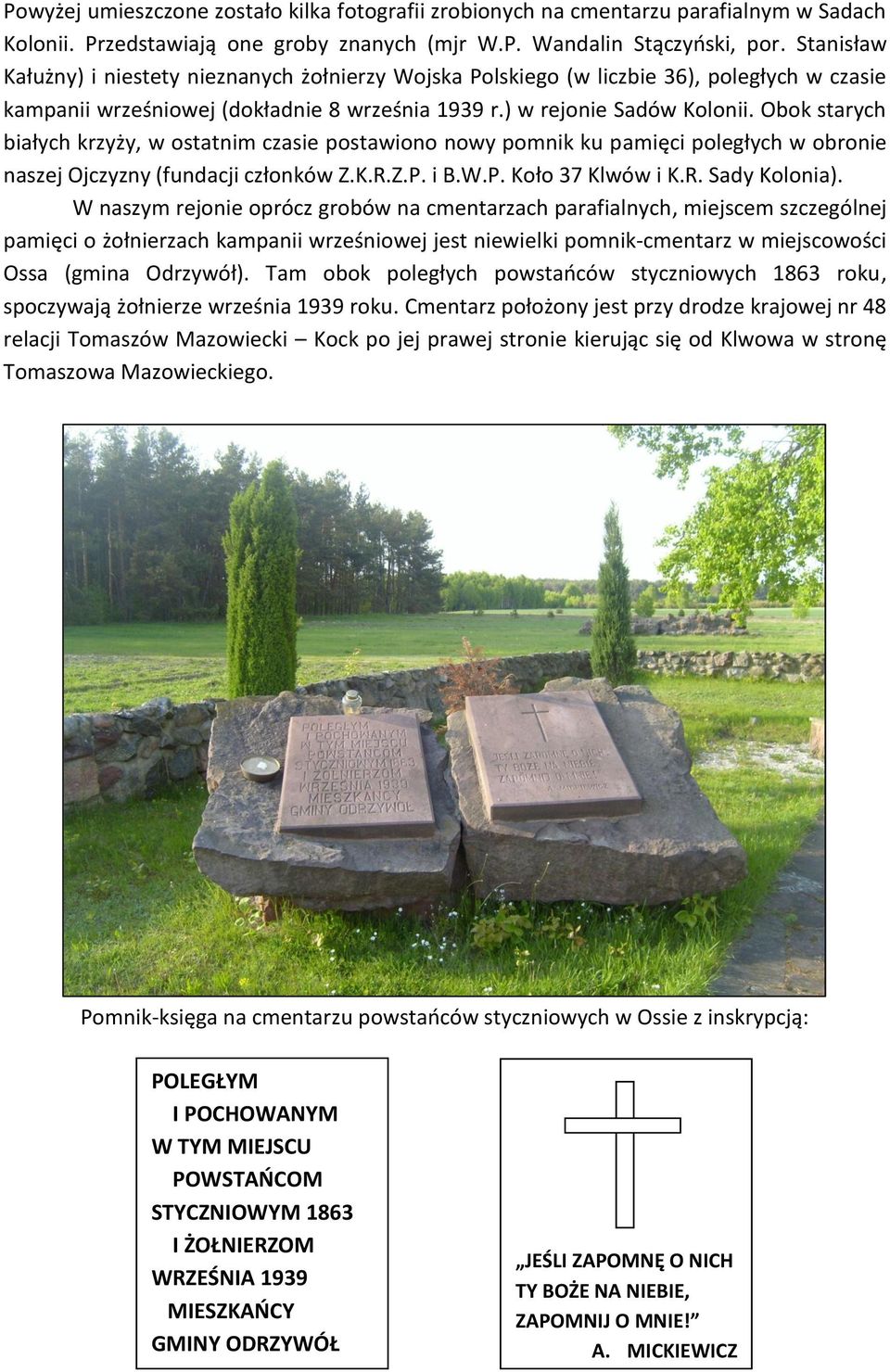 Obok starych białych krzyży, w ostatnim czasie postawiono nowy pomnik ku pamięci poległych w obronie naszej Ojczyzny (fundacji członków Z.K.R.Z.P. i B.W.P. Koło 37 Klwów i K.R. Sady Kolonia).