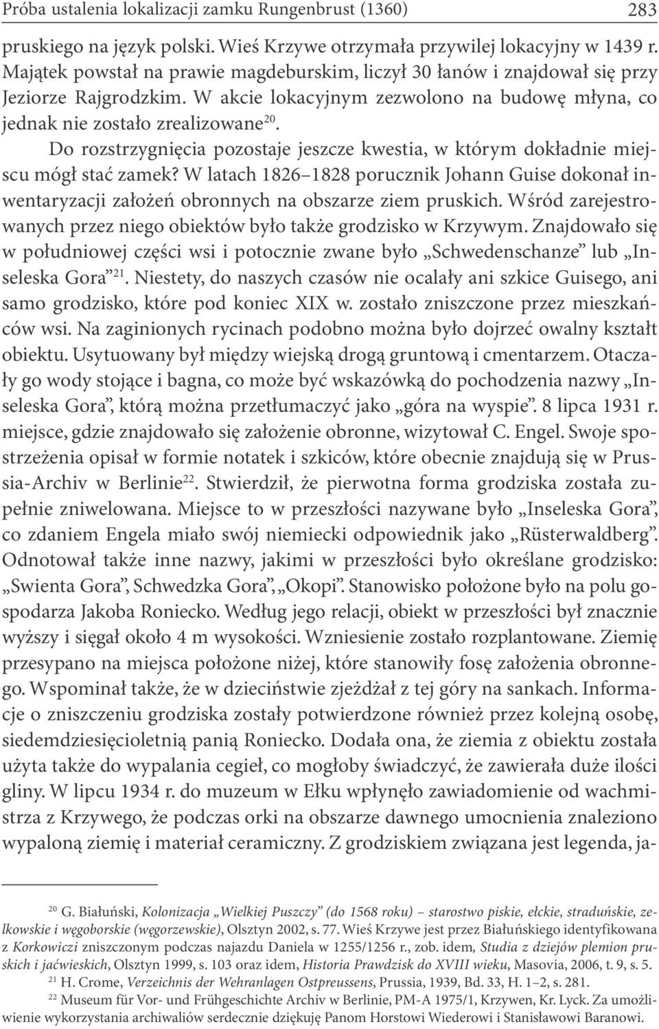 Do rozstrzygnięcia pozostaje jeszcze kwestia, w którym dokładnie miejscu mógł stać zamek? W latach 1826 1828 porucznik Johann Guise dokonał inwentaryzacji założeń obronnych na obszarze ziem pruskich.
