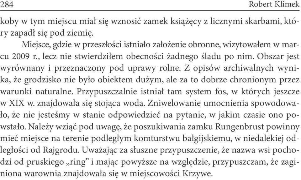 Z opisów archiwalnych wynika, że grodzisko nie było obiektem dużym, ale za to dobrze chronionym przez warunki naturalne. Przypuszczalnie istniał tam system fos, w których jeszcze w XIX w.
