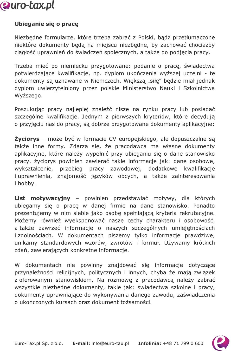 dyplom ukończenia wyższej uczelni - te dokumenty są uznawane w Niemczech. Większą siłę będzie miał jednak dyplom uwierzytelniony przez polskie Ministerstwo Nauki i Szkolnictwa Wyższego.